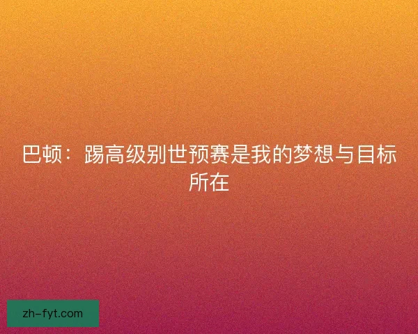 巴顿：踢高级别世预赛是我的梦想与目标所在